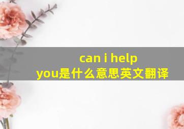 can i help you是什么意思英文翻译